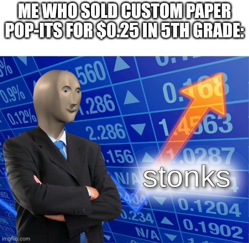That succeeded for about 2 weeks 0_0 | ME WHO SOLD CUSTOM PAPER POP-ITS FOR $0.25 IN 5TH GRADE: | image tagged in stonks,elementary,school | made w/ Imgflip meme maker