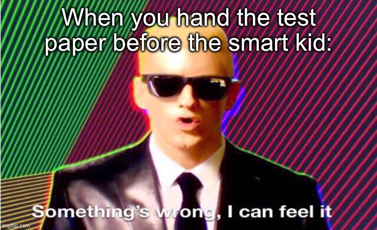 Something’s wrong | When you hand the test paper before the smart kid: | image tagged in something s wrong | made w/ Imgflip meme maker