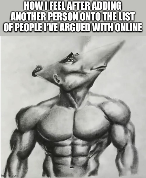 Jdj | HOW I FEEL AFTER ADDING ANOTHER PERSON ONTO THE LIST OF PEOPLE I'VE ARGUED WITH ONLINE | image tagged in jdj | made w/ Imgflip meme maker