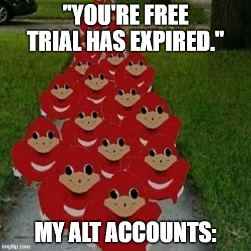 Ugandan knuckles army | "YOU'RE FREE TRIAL HAS EXPIRED."; MY ALT ACCOUNTS: | image tagged in ugandan knuckles army | made w/ Imgflip meme maker