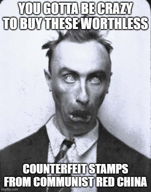 Counterfeit Stamps | YOU GOTTA BE CRAZY TO BUY THESE WORTHLESS; COUNTERFEIT STAMPS FROM COMMUNIST RED CHINA | image tagged in crazy,scam | made w/ Imgflip meme maker