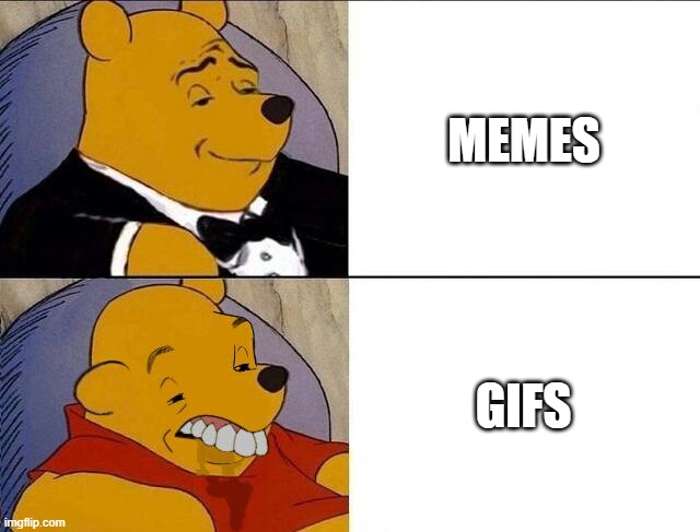 mems good, gif bad | MEMES; GIFS | image tagged in tuxedo winnie the pooh grossed reverse | made w/ Imgflip meme maker