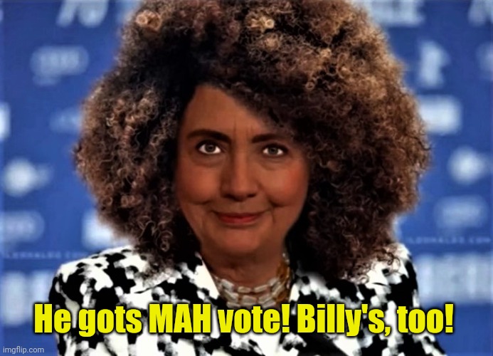 Hillary with afro and blackface | He gots MAH vote! Billy's, too! | image tagged in hillary with afro and blackface | made w/ Imgflip meme maker