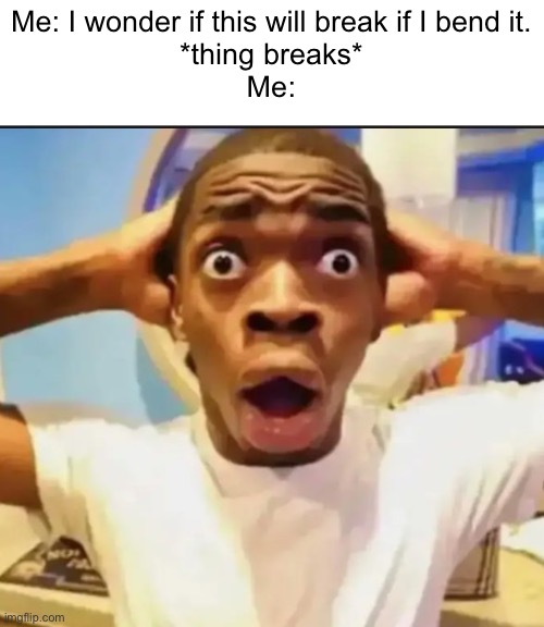 We all knew it was gonna happen | Me: I wonder if this will break if I bend it.
*thing breaks*
Me: | image tagged in surprised black guy,breaking news,help i accidentally,broke,my phone | made w/ Imgflip meme maker