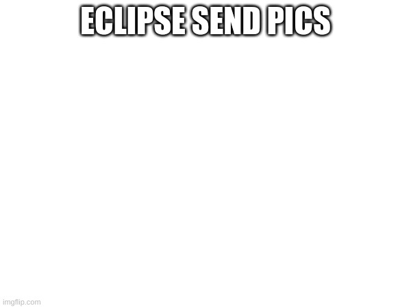 m | ECLIPSE SEND PICS | image tagged in m | made w/ Imgflip meme maker