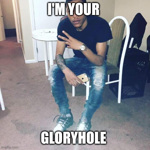 Raybanz$ | I'M YOUR; GLORYHOLE | image tagged in raybanz,glory,funny memes | made w/ Imgflip meme maker