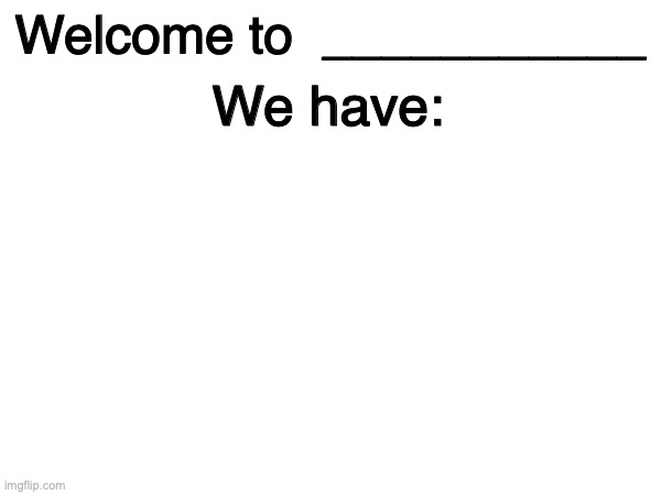 High Quality Welcome to X we have: Blank Meme Template