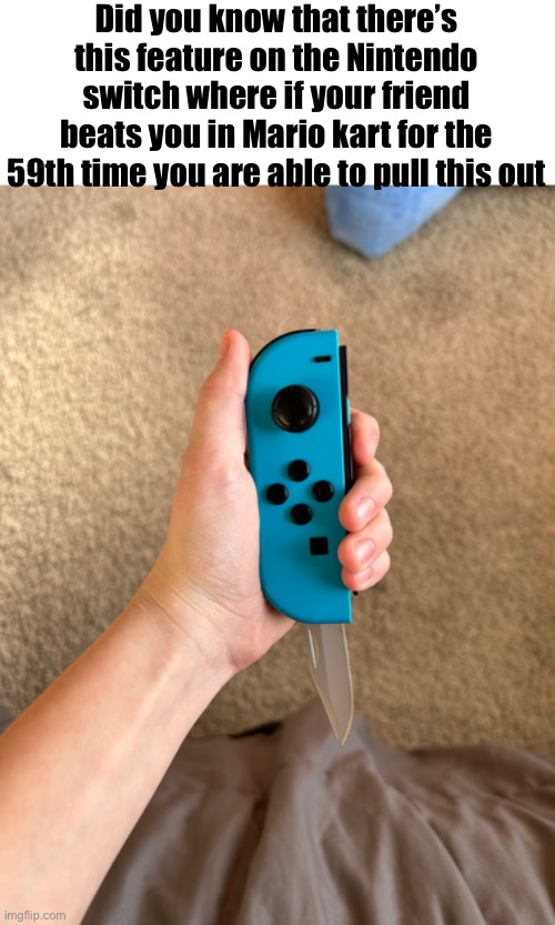 Yeah I think it’s time | Did you know that there’s this feature on the Nintendo switch where if your friend beats you in Mario kart for the 59th time you are able to pull this out | image tagged in nintendo switch,had enough,deadly | made w/ Imgflip meme maker