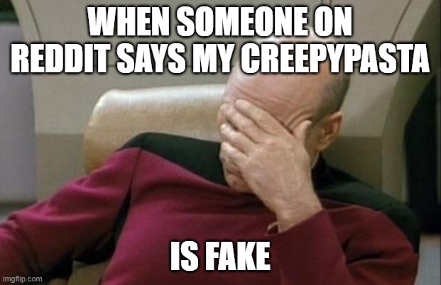 I'm sorry, but what do you call a Creepypasta that's real? | WHEN SOMEONE ON REDDIT SAYS MY CREEPYPASTA; IS FAKE | image tagged in memes,captain picard facepalm,creepypasta,reddit,are you serious,so yeah | made w/ Imgflip meme maker