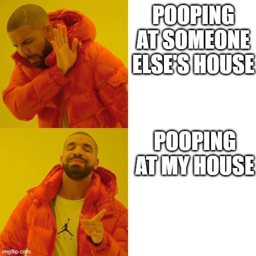 Drake Pooping House Meme | POOPING AT SOMEONE ELSE'S HOUSE; POOPING AT MY HOUSE | image tagged in drake,drake hotline bling,pooping,house,funny,memes | made w/ Imgflip meme maker