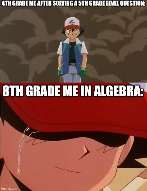 4TH GRADE ME AFTER SOLVING A 5TH GRADE LEVEL QUESTION:; 8TH GRADE ME IN ALGEBRA: | image tagged in ash ketchum 10 year old bad ass,ash ketchum crying | made w/ Imgflip meme maker