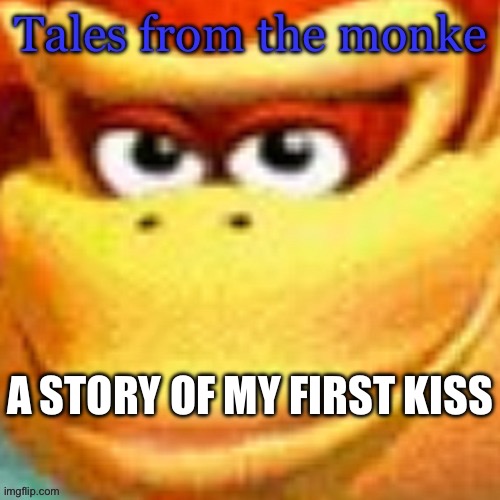 Tales from the Monke. ‼️ THIS ONE DOES CONTAIN SENSITIVE TOPICS WARNING ‼️ | A STORY OF MY FIRST KISS | image tagged in tales from the monke | made w/ Imgflip meme maker