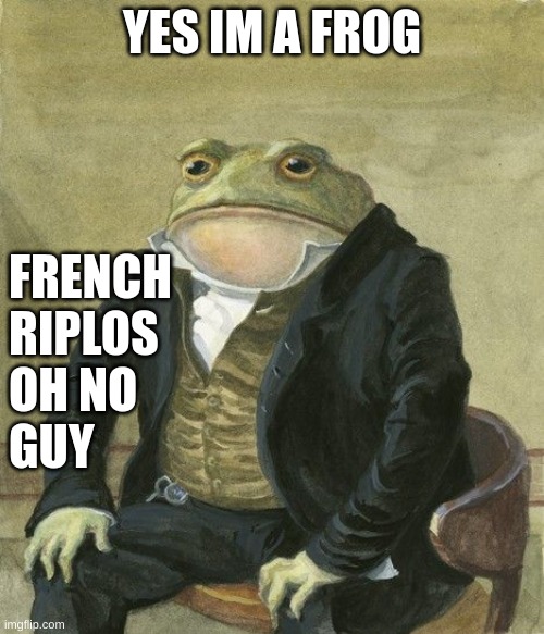 yes im a simp but frog, im proud too | YES IM A FROG; FRENCH 
RIPLOS
OH NO
GUY | image tagged in gentleman frog | made w/ Imgflip meme maker