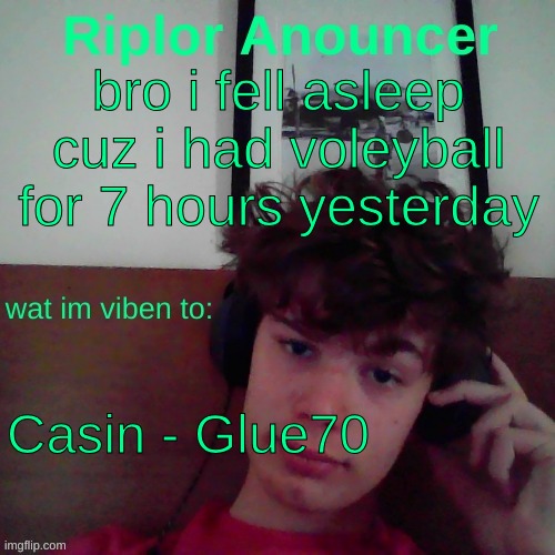 bro i fell asleep cuz i had voleyball for 7 hours yesterday; Casin - Glue70 | image tagged in riplor viben to | made w/ Imgflip meme maker