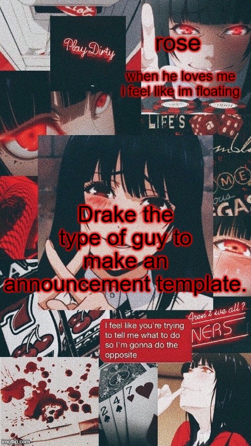 roses yumeko temp | Drake the type of guy to make an announcement template. | image tagged in roses yumeko temp | made w/ Imgflip meme maker