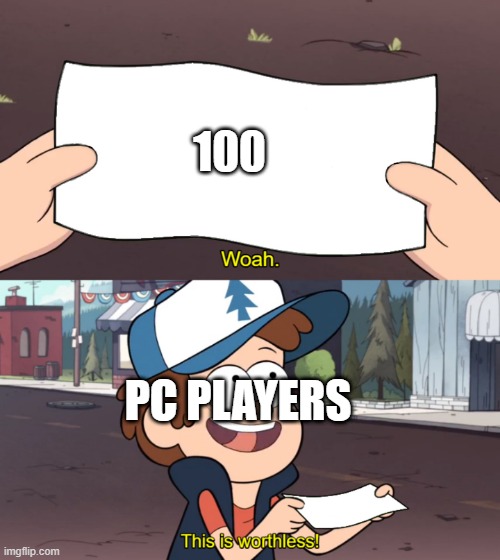 Lol | 100; PC PLAYERS | image tagged in this is worthless,memes,funny | made w/ Imgflip meme maker