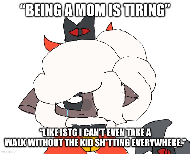 POV: Lamia tells you this | “BEING A MOM IS TIRING”; “LIKE ISTG I CAN’T EVEN TAKE A WALK WITHOUT THE KID SH*TTING EVERYWHERE." | image tagged in sad lamia | made w/ Imgflip meme maker