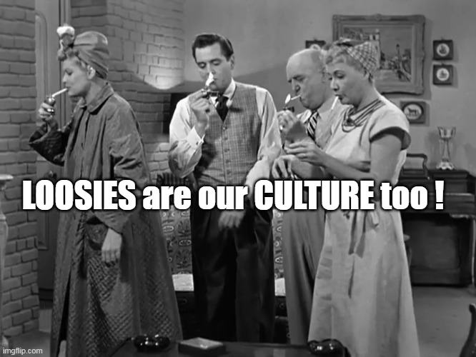 LOOSIES are our CULTURE too ! | made w/ Imgflip meme maker