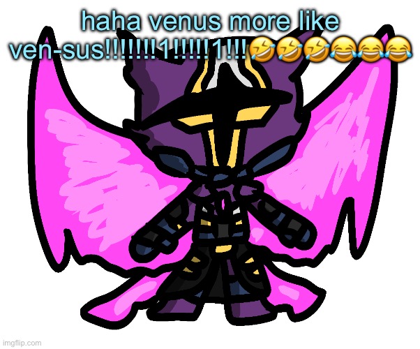 kill me | haha venus more like ven-sus!!!!!!!1!!!!!1!!!🤣🤣🤣😂😂😂 | image tagged in silly supernova | made w/ Imgflip meme maker