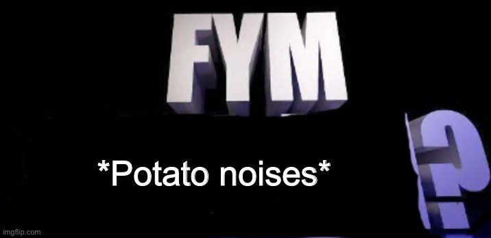 fym______? | *Potato noises* | image tagged in fym______ | made w/ Imgflip meme maker