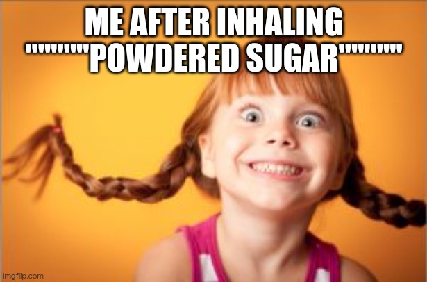 hyper | ME AFTER INHALING """""POWDERED SUGAR""""" | image tagged in hyper | made w/ Imgflip meme maker