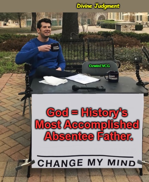 Divine Judgment | Divine Judgment; OzwinEVCG; God = History's 

Most Accomplished 

Absentee Father. | image tagged in gods,goddesses,dark humor,god,religion,change my mind | made w/ Imgflip meme maker