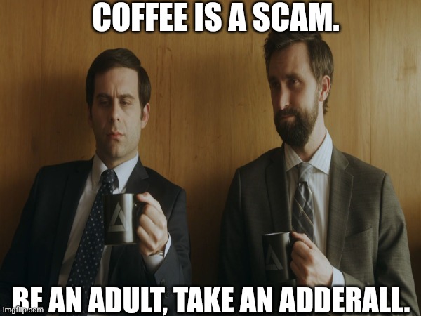 Coffee is a scam. | COFFEE IS A SCAM. BE AN ADULT, TAKE AN ADDERALL. | image tagged in coffee,corporate | made w/ Imgflip meme maker