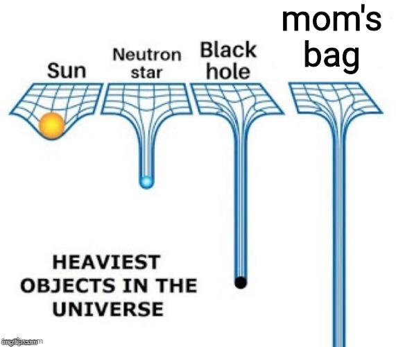 i just had to carry it downstairs, what the actual heck | mom's bag | image tagged in heaviest objects in the universe,bag,man in pain | made w/ Imgflip meme maker