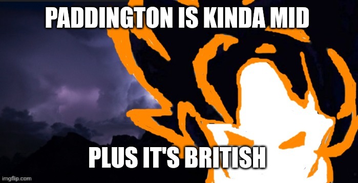 LowTeirGoob | PADDINGTON IS KINDA MID; PLUS IT'S BRITISH | image tagged in lowteirgoob | made w/ Imgflip meme maker