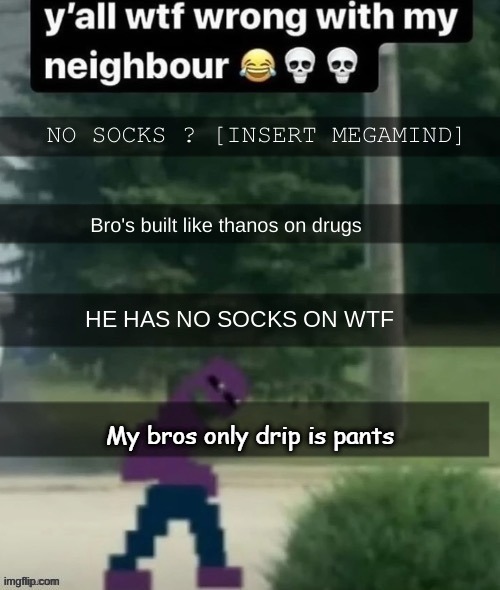 My bros only drip is pants | made w/ Imgflip meme maker