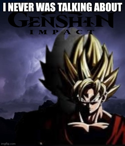 LowTeirGoku | I NEVER WAS TALKING ABOUT | image tagged in lowteirgoku | made w/ Imgflip meme maker