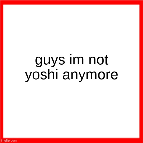 Red box | guys im not yoshi anymore | image tagged in red box | made w/ Imgflip meme maker