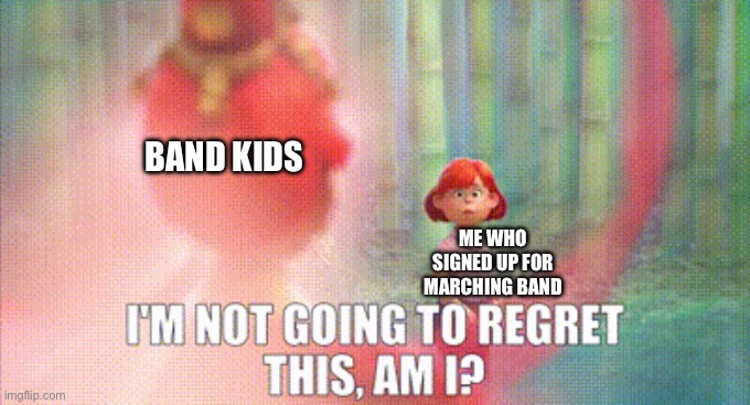 Hehe | BAND KIDS; ME WHO SIGNED UP FOR MARCHING BAND | image tagged in regret | made w/ Imgflip meme maker
