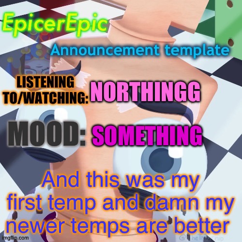 First announcement template | NORTHINGG; SOMETHING; And this was my first temp and damn my newer temps are better | image tagged in first announcement template | made w/ Imgflip meme maker