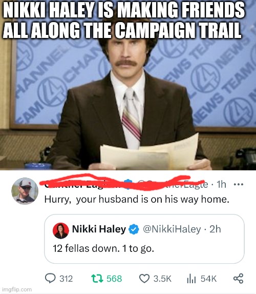 NIKKI HALEY IS MAKING FRIENDS ALL ALONG THE CAMPAIGN TRAIL | image tagged in memes,ron burgundy,funny memes | made w/ Imgflip meme maker