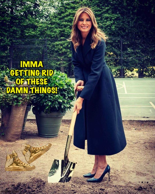 Melania doesn't particularly care for golden sneakers | IMMA GETTING RID OF THESE DAMN THINGS! | image tagged in melania trump shovel | made w/ Imgflip meme maker