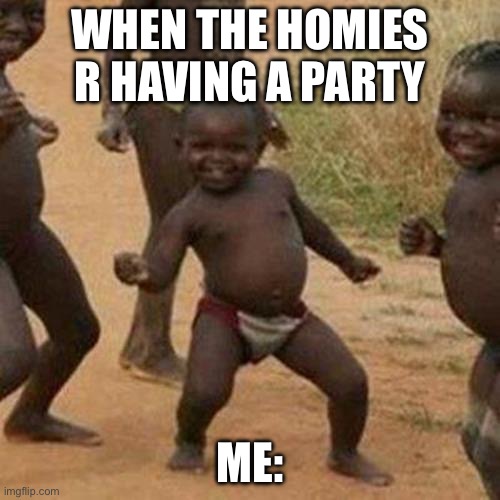 Home meme | WHEN THE HOMIES R HAVING A PARTY; ME: | image tagged in memes,third world success kid | made w/ Imgflip meme maker