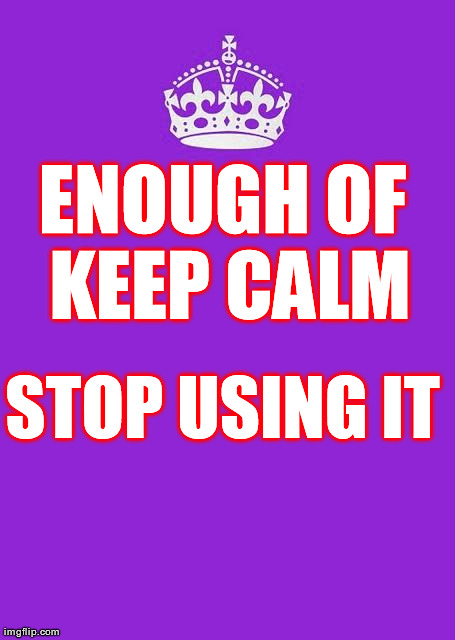 Keep Calm And Carry On Purple | ENOUGH OF KEEP CALM STOP USING IT | image tagged in memes,keep calm and carry on purple | made w/ Imgflip meme maker