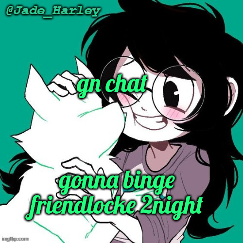 jade temp thx ms lalonde | gn chat; gonna binge friendlocke 2night | image tagged in jade temp thx ms lalonde | made w/ Imgflip meme maker