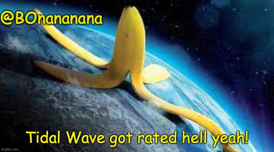 JIOUHIGYVUFGIU | Tidal Wave got rated hell yeah! | image tagged in bonananana announcement | made w/ Imgflip meme maker