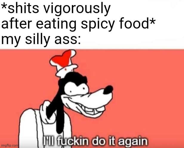 I'll fuckin do it again | *shits vigorously after eating spicy food*
my silly ass: | image tagged in i'll fuckin do it again | made w/ Imgflip meme maker