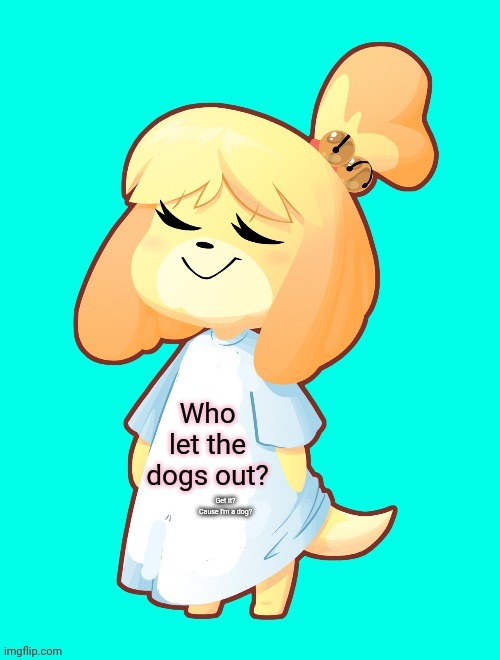 Isabelle Shirt | Who let the dogs out? Get it? Cause I'm a dog? | image tagged in isabelle shirt,isabelle,animal crossing,stop it get some help | made w/ Imgflip meme maker