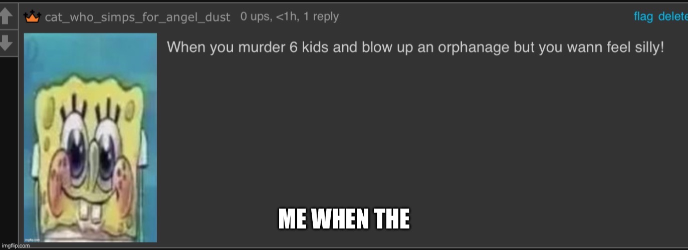 When you murder 6 kids | ME WHEN THE | image tagged in when you murder 6 kids | made w/ Imgflip meme maker