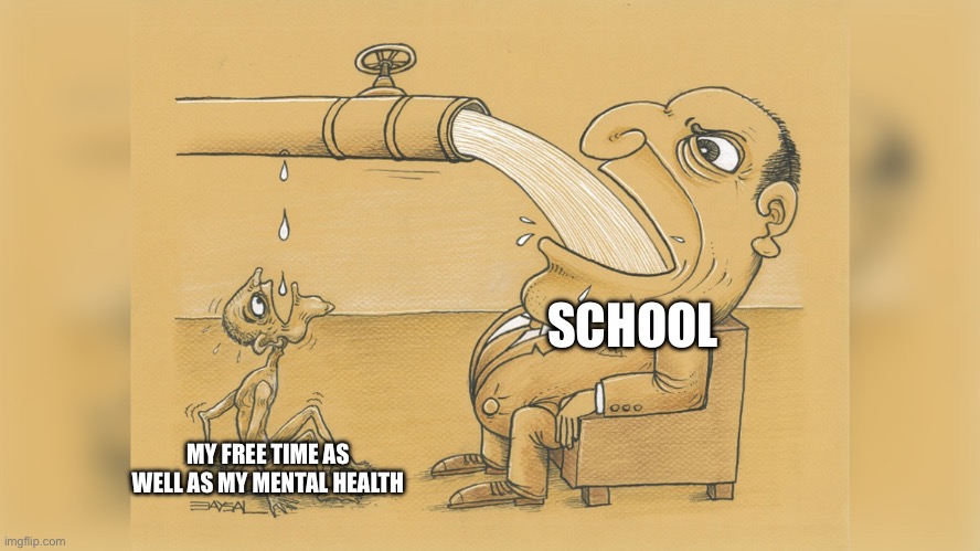 Sorry to break it to you schools, but the shit you make us do shouldn’t be our whole damn lives | SCHOOL; MY FREE TIME AS WELL AS MY MENTAL HEALTH | image tagged in man with a lot of water | made w/ Imgflip meme maker