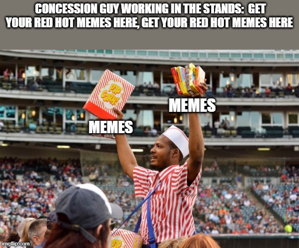 Share or post dank memes about the Biden administration | CONCESSION GUY WORKING IN THE STANDS:  GET YOUR RED HOT MEMES HERE, GET YOUR RED HOT MEMES HERE; MEMES; MEMES | image tagged in democrats,funny,joe biden,dank memes | made w/ Imgflip meme maker