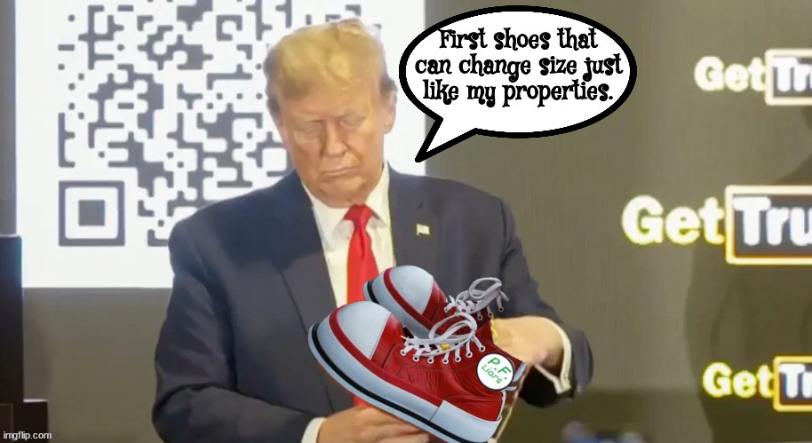 P.F. Liars Presidential shoes | First shoes that can change size just like my properties. | image tagged in trump shoes,trump sneakers,clown sneackers,maga the moocher,bank fraud,clownverse | made w/ Imgflip meme maker