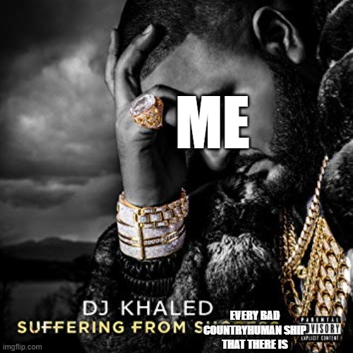 dj khaled suffering from success meme | ME EVERY BAD COUNTRYHUMAN SHIP
THAT THERE IS | image tagged in dj khaled suffering from success meme | made w/ Imgflip meme maker