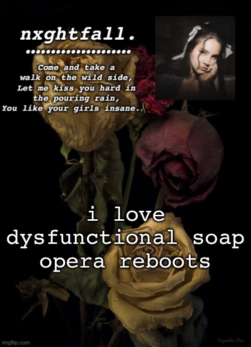 i love dysfunctional soap opera reboots | image tagged in nxghtfall | made w/ Imgflip meme maker
