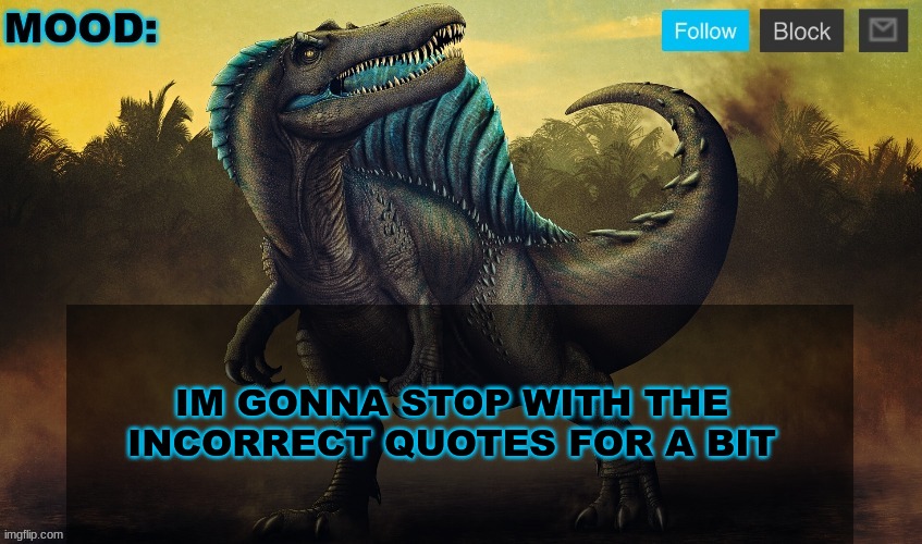 JPSpinoSaurus template 2024 v2 | IM GONNA STOP WITH THE INCORRECT QUOTES FOR A BIT | image tagged in jpspinosaurus template 2024 v2 | made w/ Imgflip meme maker