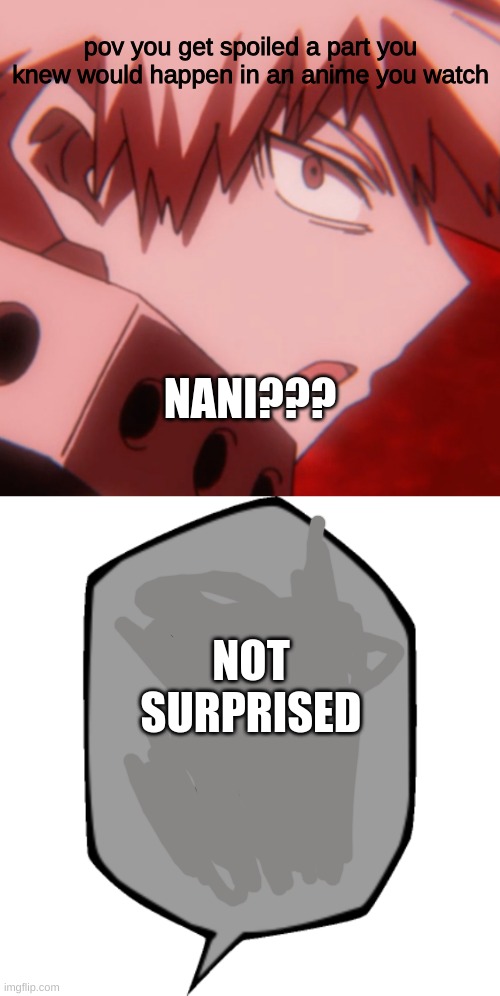 NANI??????? | pov you get spoiled a part you knew would happen in an anime you watch; NANI??? NOT SURPRISED | image tagged in surprised bakugo,nah i'd win,anime | made w/ Imgflip meme maker